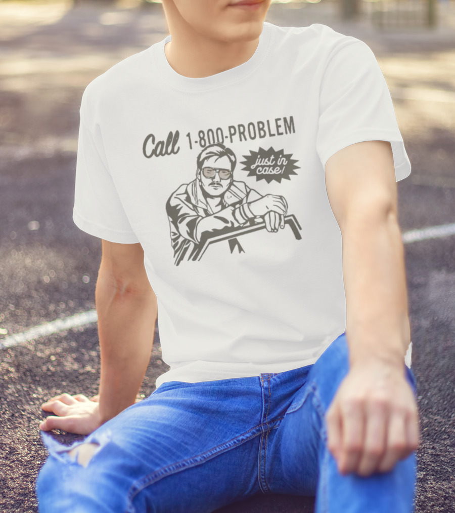 Call 1-800-Problem Just In Case T-Shirt