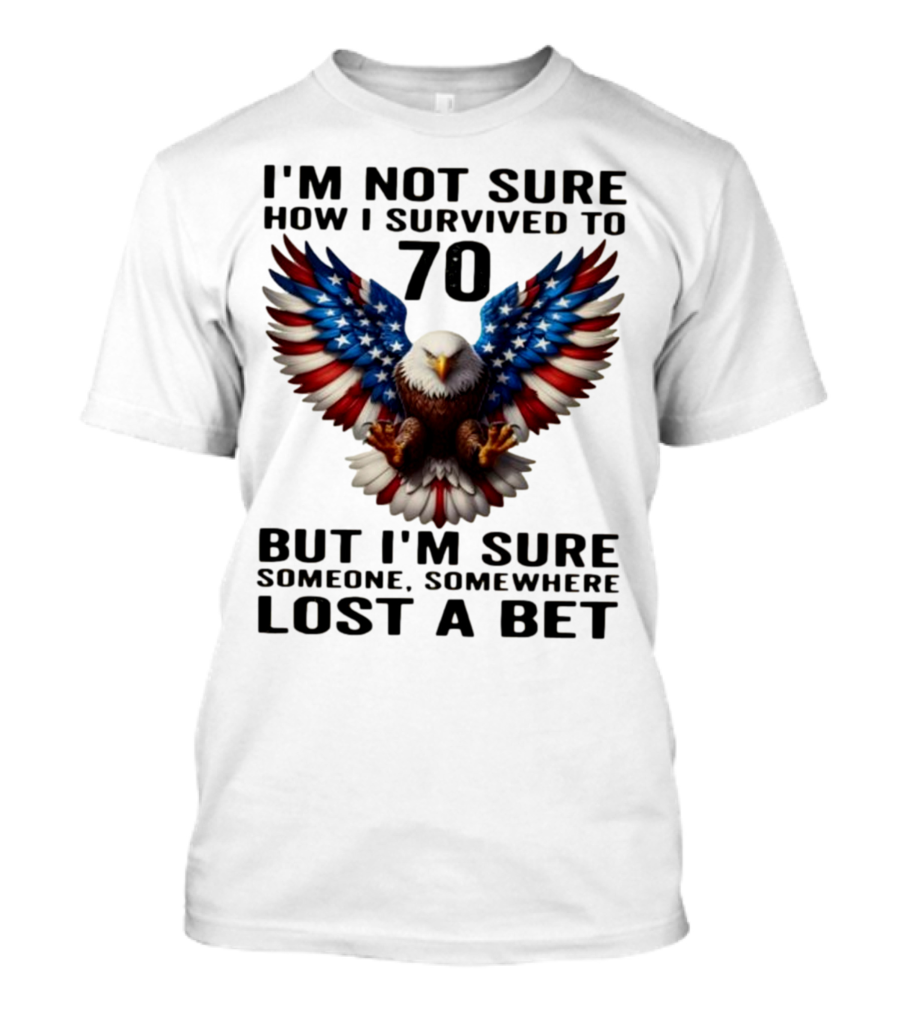 American Flag Eagle Not Sure How I Survived To 70 Someone Lost A Bet T-Shirt