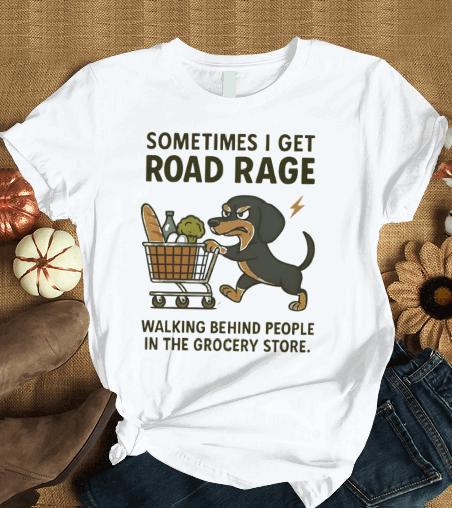Sometimes I Get Road Rage Walking Behind People In The Grocery Store Dog T-Shirt