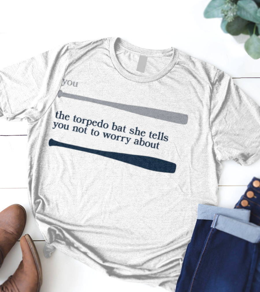 Jomboy Media You The Torpedo Bat She Tells You Not To Worry About T-Shirt