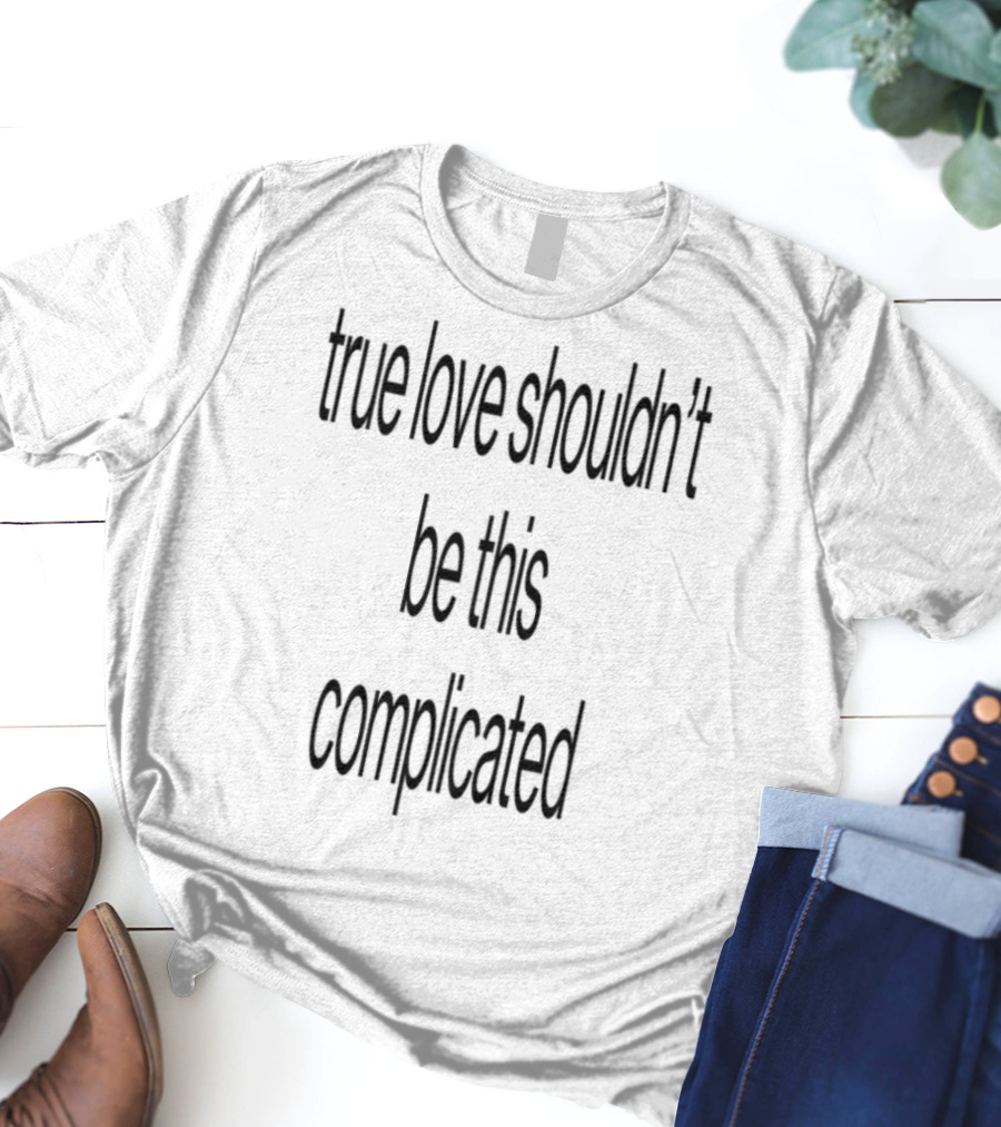 True Love Shouldn't Be This Complicated Limited Edition T-Shirt