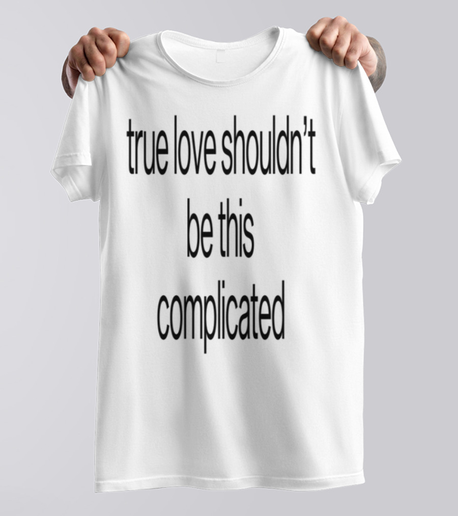 True Love Shouldn't Be This Complicated Limited Edition T-Shirt