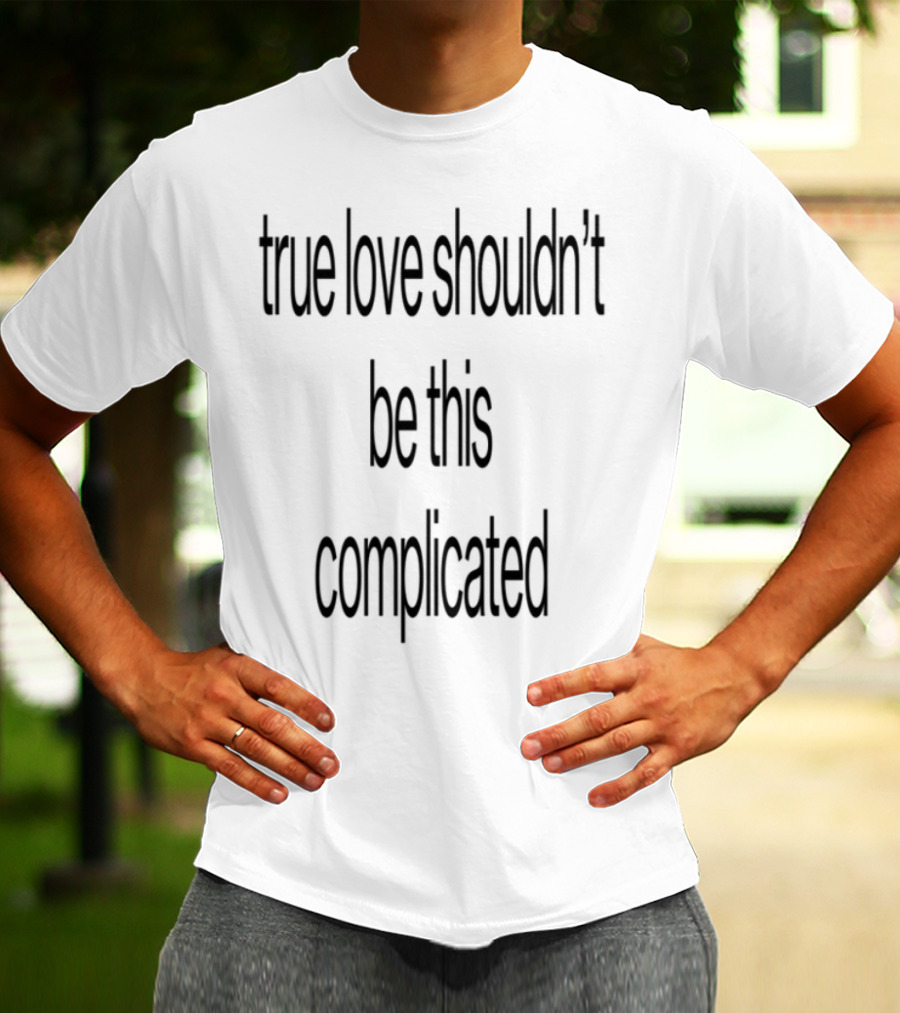 True Love Shouldn't Be This Complicated Limited Edition T-Shirt