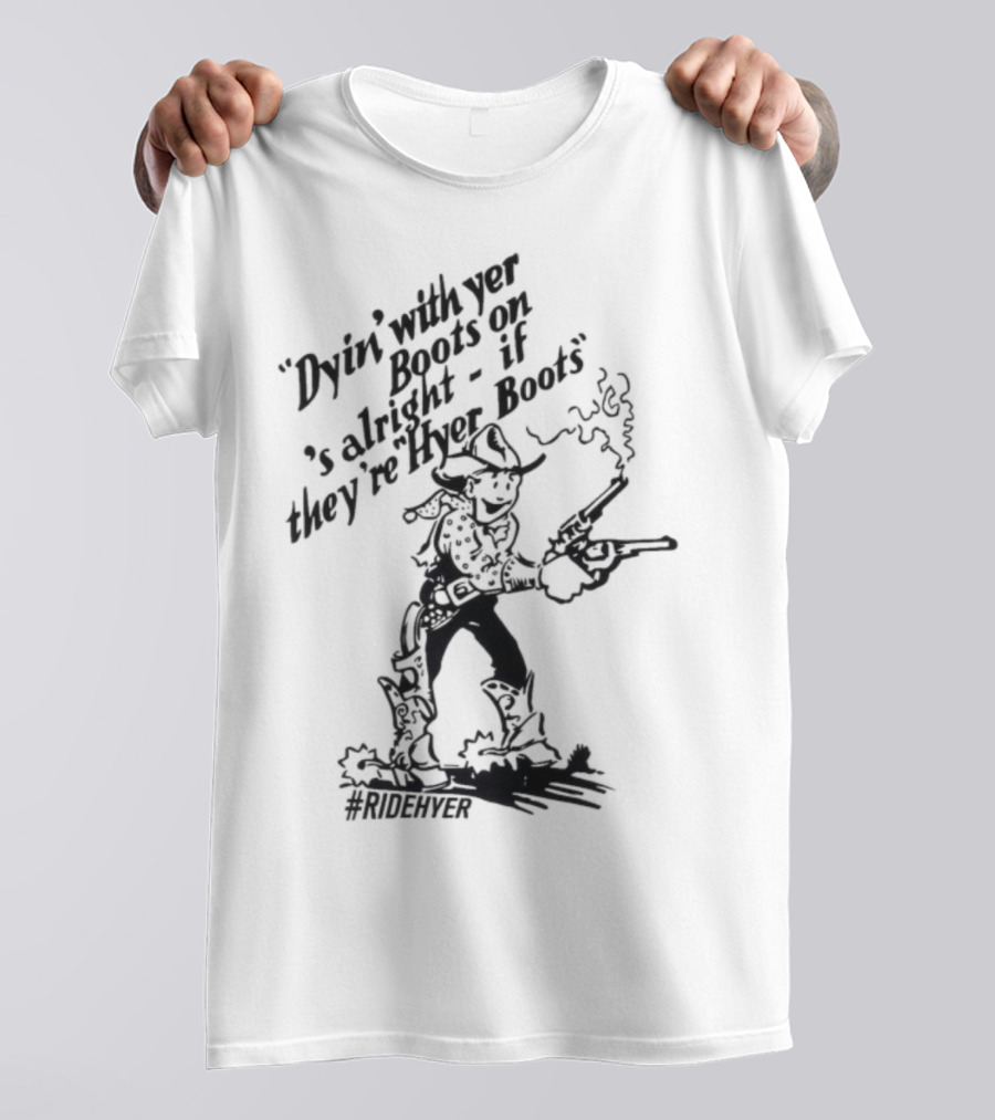 Dying With Yer Boots On If They’re Hyer Boots Ridehyer Cowboy Design T-Shirt