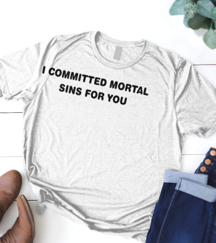 I Committed Mortal Sins For You Edgy Humor Phrase T-Shirt