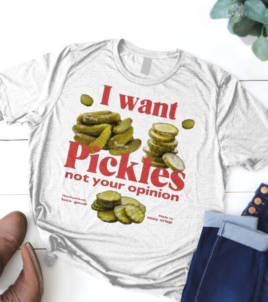 I Want Pickles Not Your Opinion Hand Packed Local Goods Made To Stay Crisp T-Shirt
