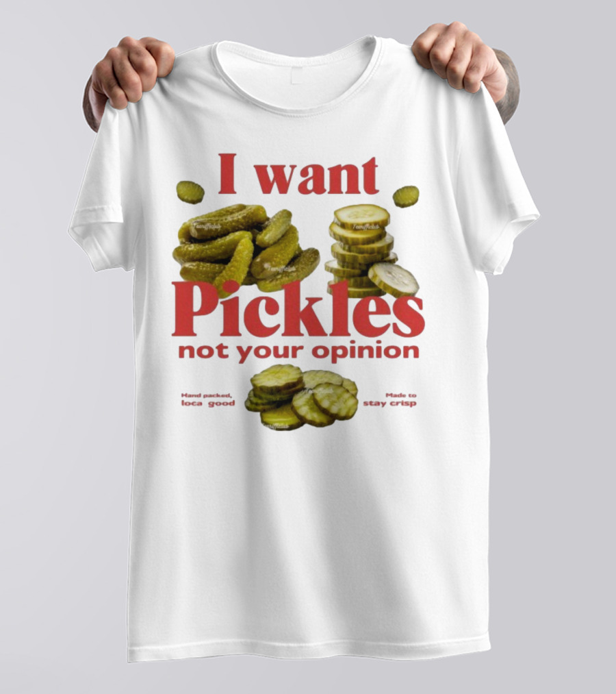 I Want Pickles Not Your Opinion Hand Packed Local Goods Made To Stay Crisp T-Shirt