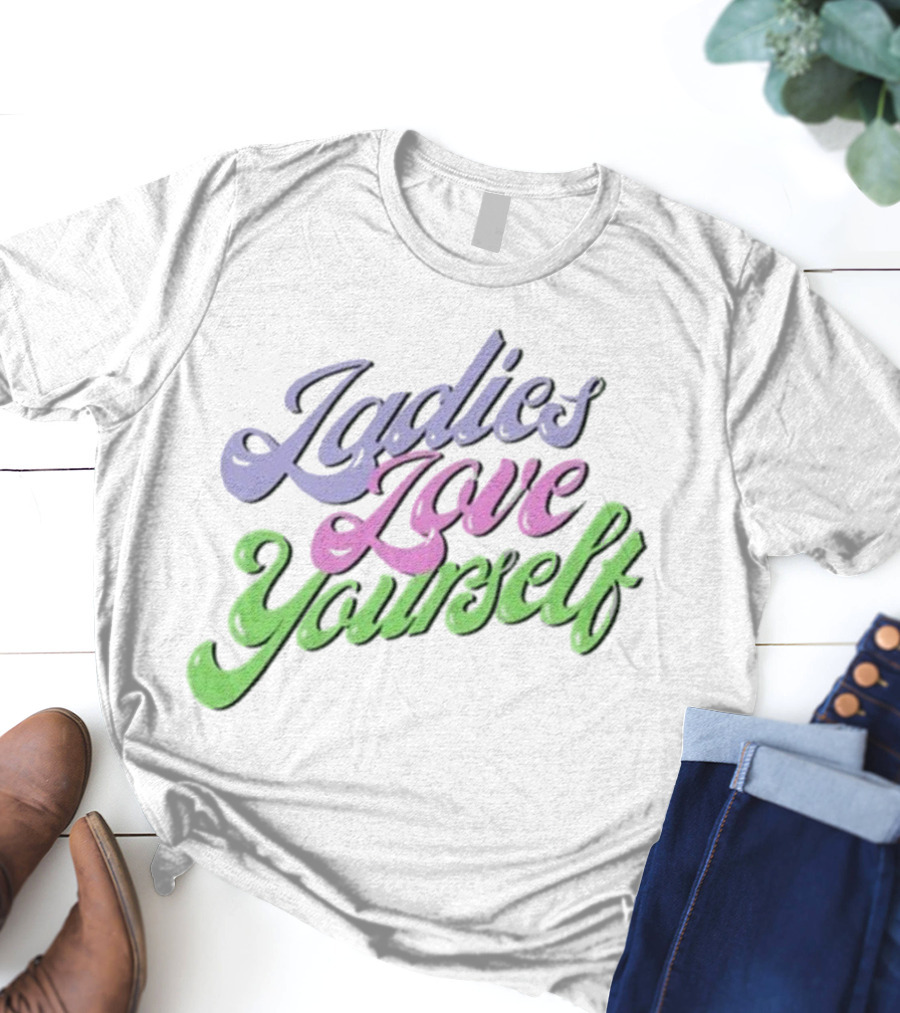 Ladies Love Yourself Empowerment Message T-Shirt