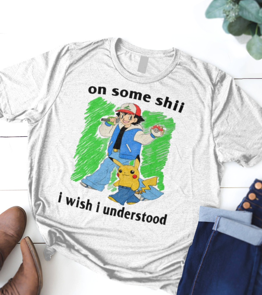 On Some Shii I Wish I Understood Ash And Pikachu Mashup T-Shirt