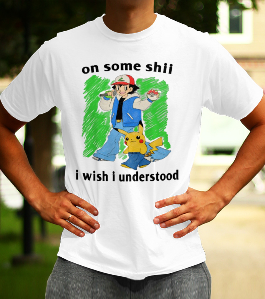 On Some Shii I Wish I Understood Ash And Pikachu Mashup T-Shirt