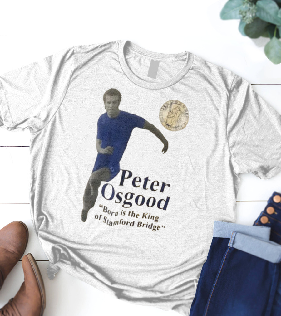 Peter Osgood Born Is The King Of Stamford Bridge Chelsea FC T-Shirt