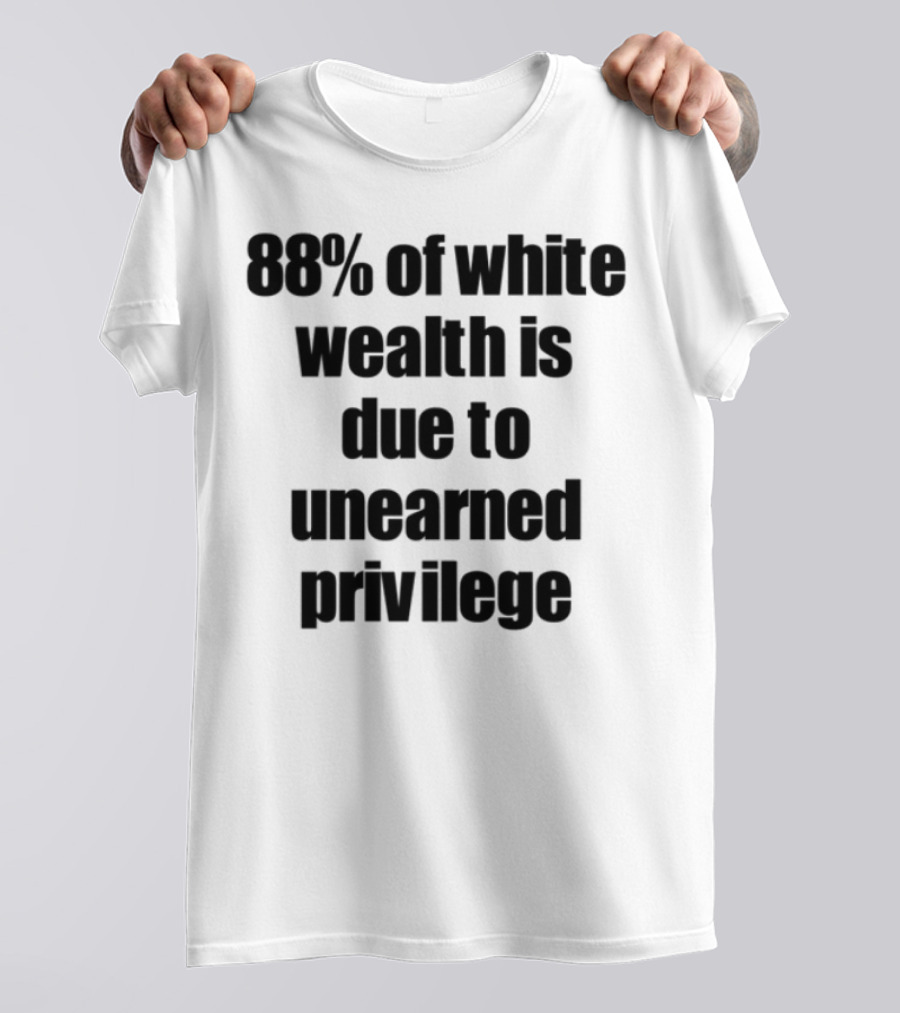88% Of White Wealth Is Due To Unearned Privilege Inequality Insight T-Shirt