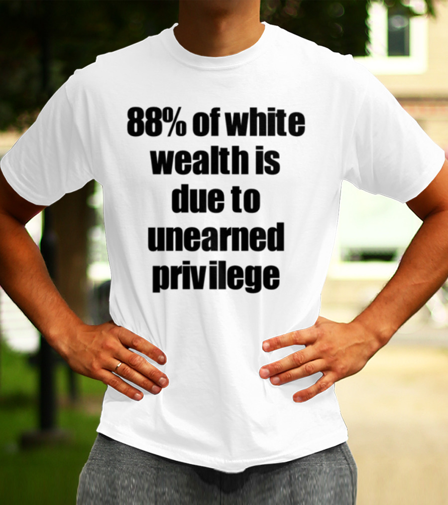 88% Of White Wealth Is Due To Unearned Privilege Inequality Insight T-Shirt