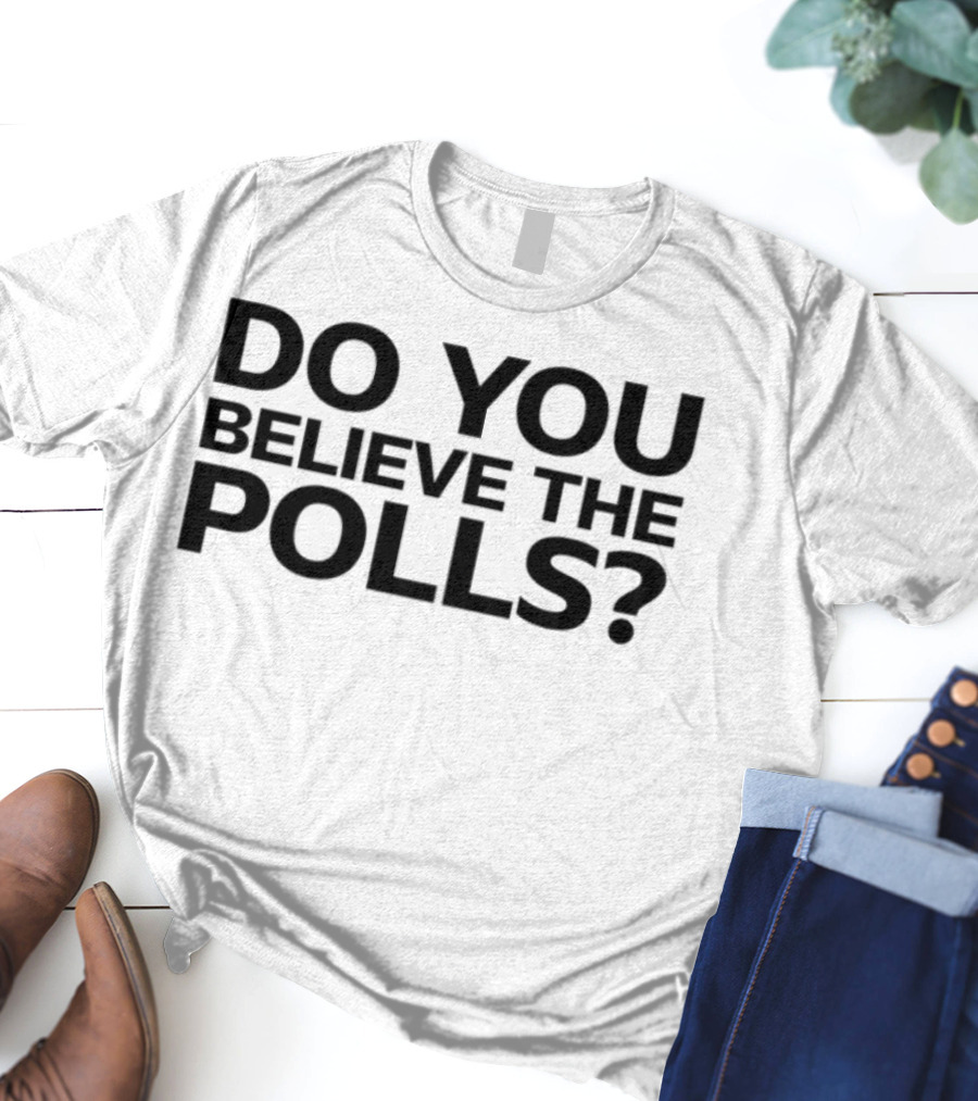 Do You Believe The Polls Political Question Statement T-Shirt
