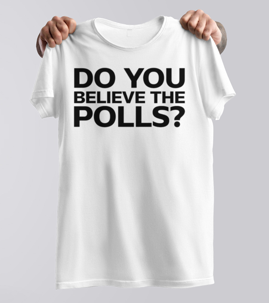 Do You Believe The Polls Political Question Statement T-Shirt