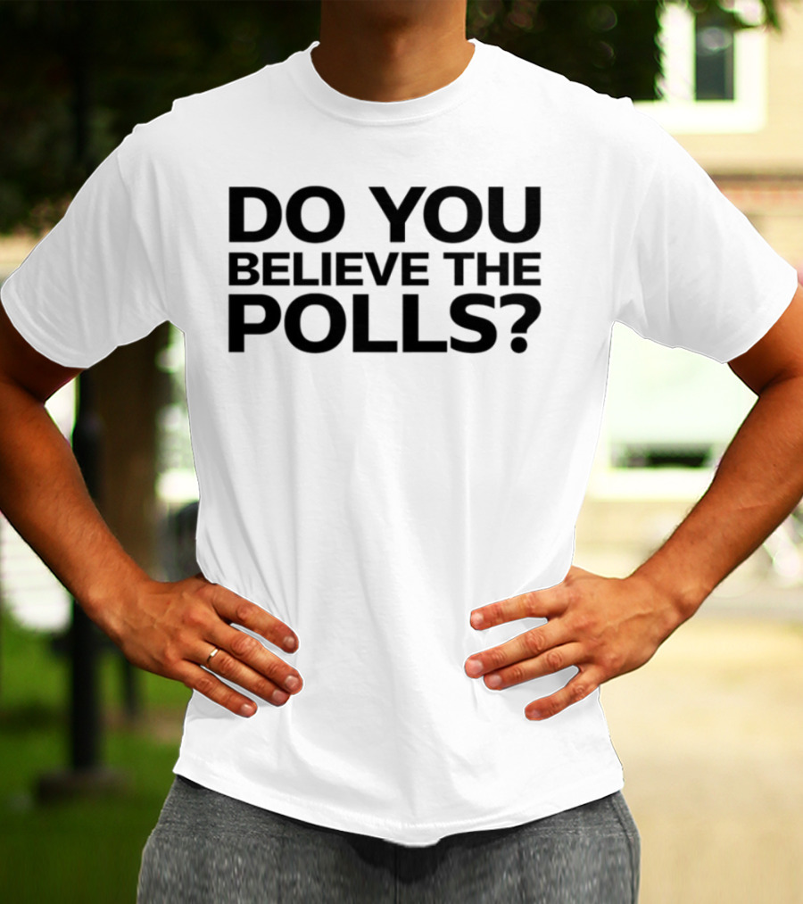 Do You Believe The Polls Political Question Statement T-Shirt