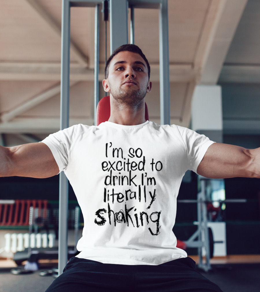 I'm So Excited To Drink I'm Literally Shaking T-Shirt