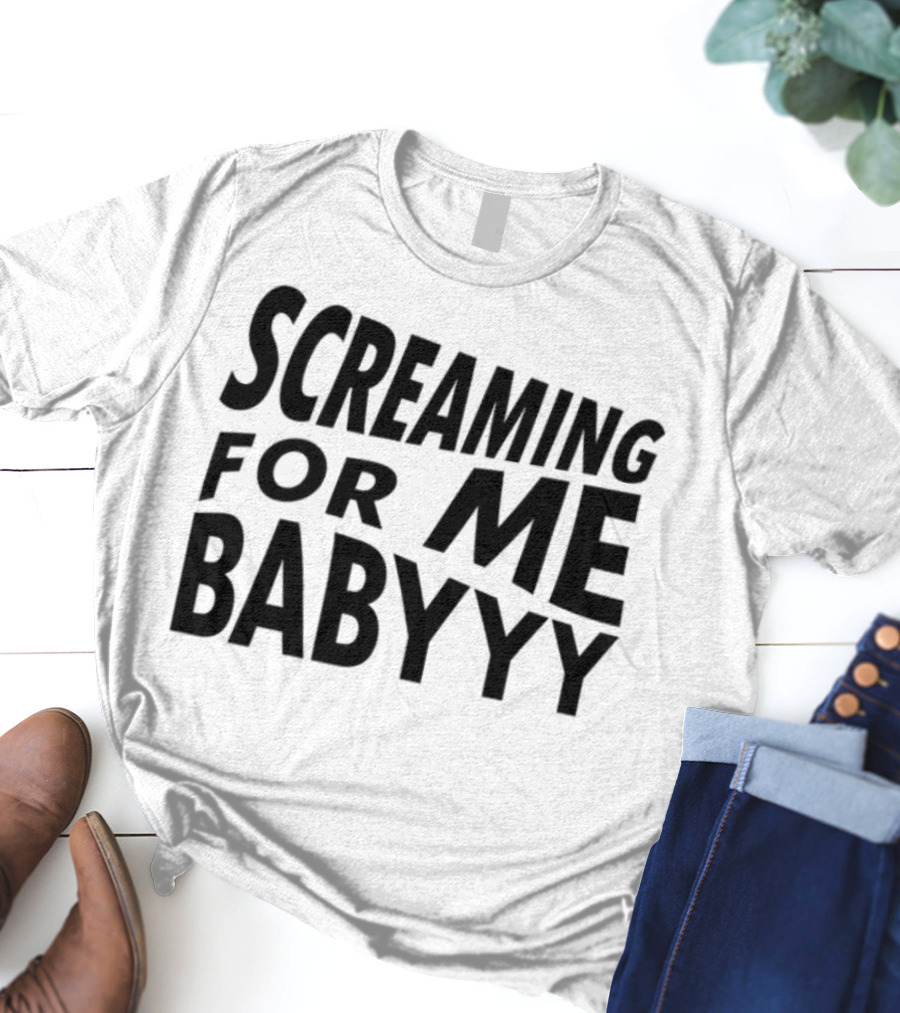 Screaming For Me Babyyy Bold Expressive Text T-Shirt