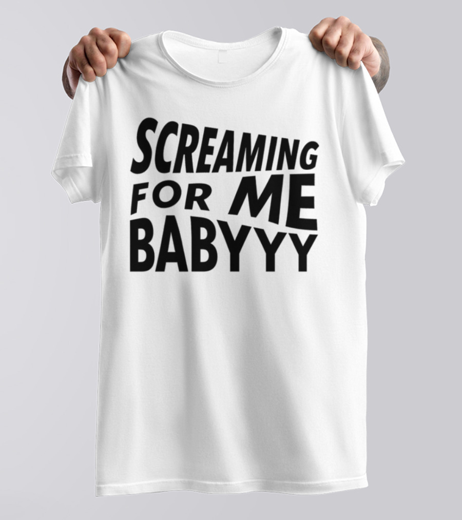 Screaming For Me Babyyy Bold Expressive Text T-Shirt