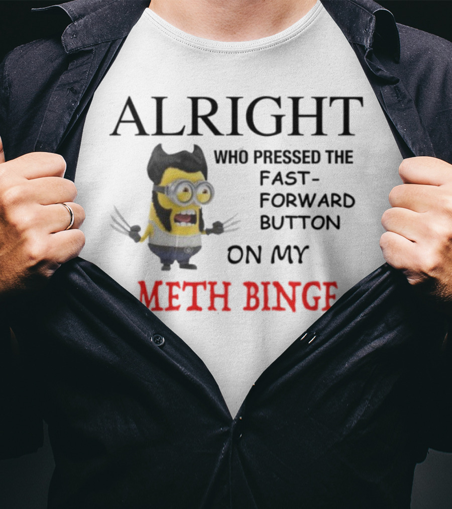 Alright Who Pressed The Fast Forward Button On My Meth Binge Minion Wolverine Crossover T-Shirt