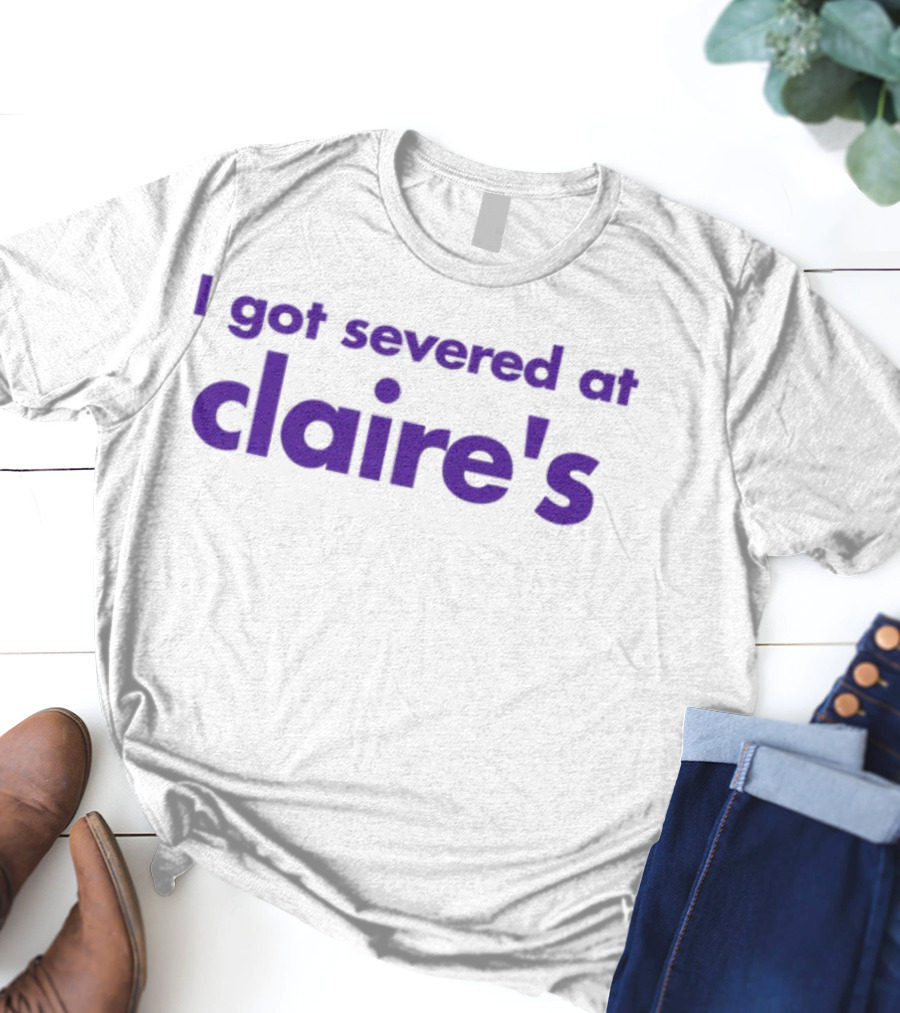 I Got Severed At Claire's T-Shirt