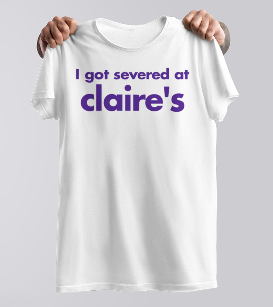 I Got Severed At Claire's T-Shirt