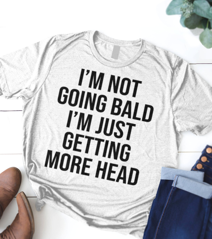 I'm Not Going Bald I'm Just Getting More Head Funny Statement T-Shirt