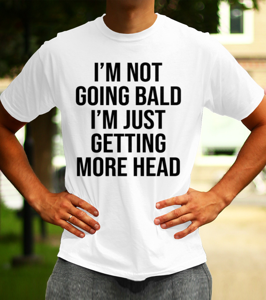 I'm Not Going Bald I'm Just Getting More Head Funny Statement T-Shirt
