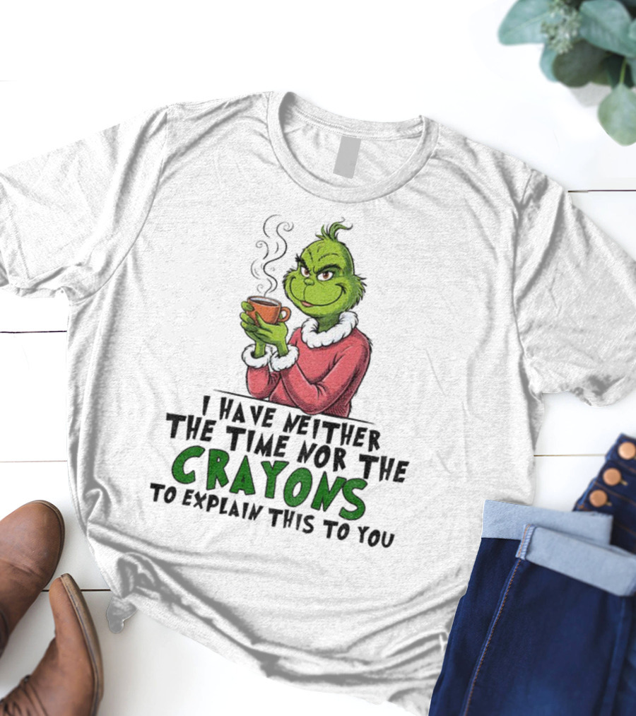Funny Grinch I Have Neither The Time Nor The Crayons To Explain This To You Christmas T-Shirt