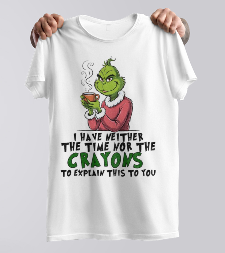 Funny Grinch I Have Neither The Time Nor The Crayons To Explain This To You Christmas T-Shirt