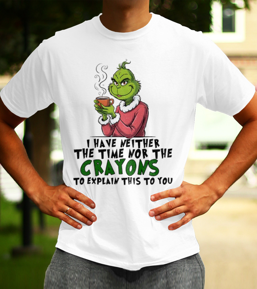 Funny Grinch I Have Neither The Time Nor The Crayons To Explain This To You Christmas T-Shirt