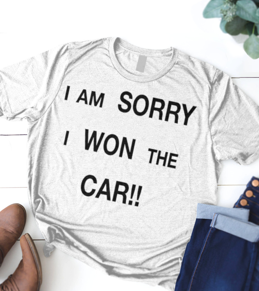 I Am Sorry I Won The Car Funny Statement T-Shirt