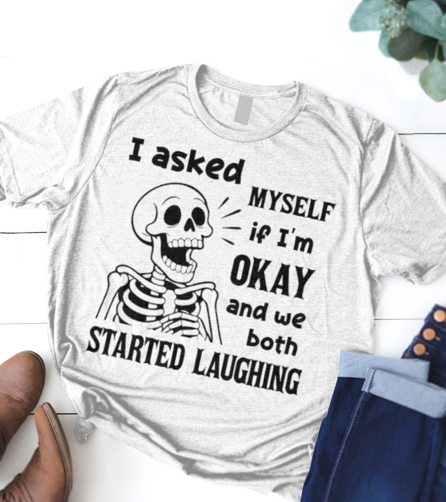 Skeleton Humorous Quote I Asked Myself If I'm Okay And We Both Started Laughing T-Shirt