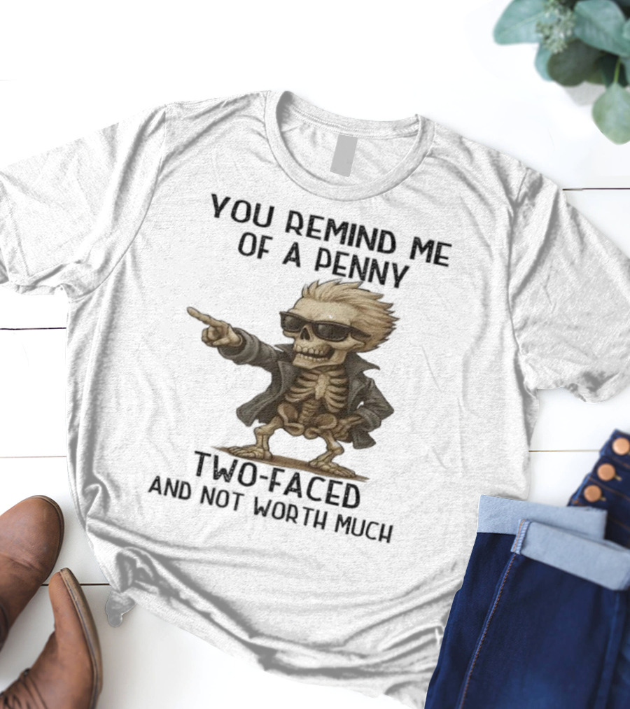 You Remind Me Of A Penny Skeleton Two-Faced And Not Worth Much T-Shirt