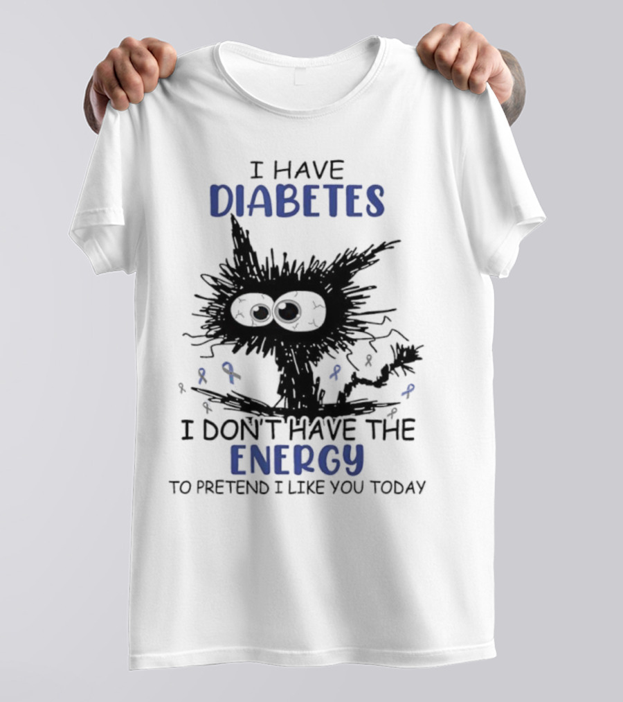Cat I Have Diabetes I Don't Have The Energy To Pretend I Like You Today T-Shirt