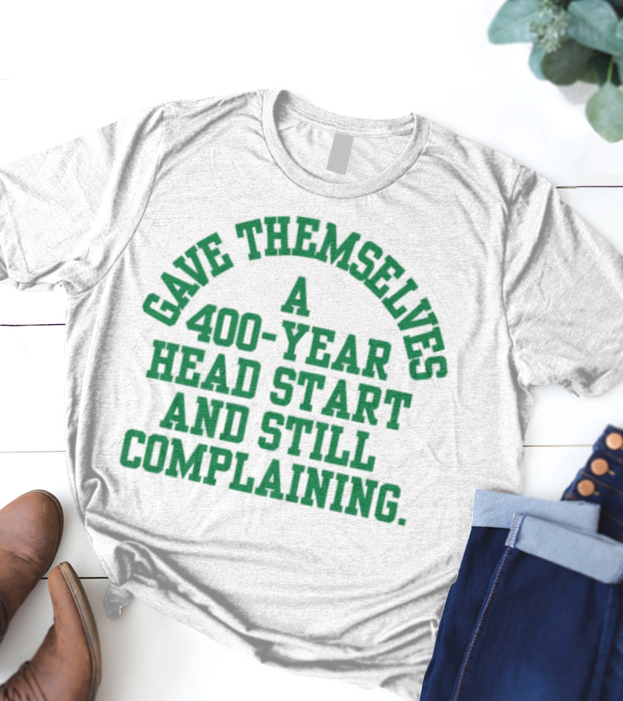 Gave Themselves A 400-Year Head Start And Still Complaining Bold Text T-Shirt