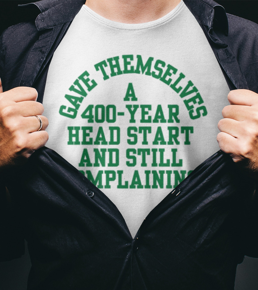 Gave Themselves A 400-Year Head Start And Still Complaining Bold Text T-Shirt
