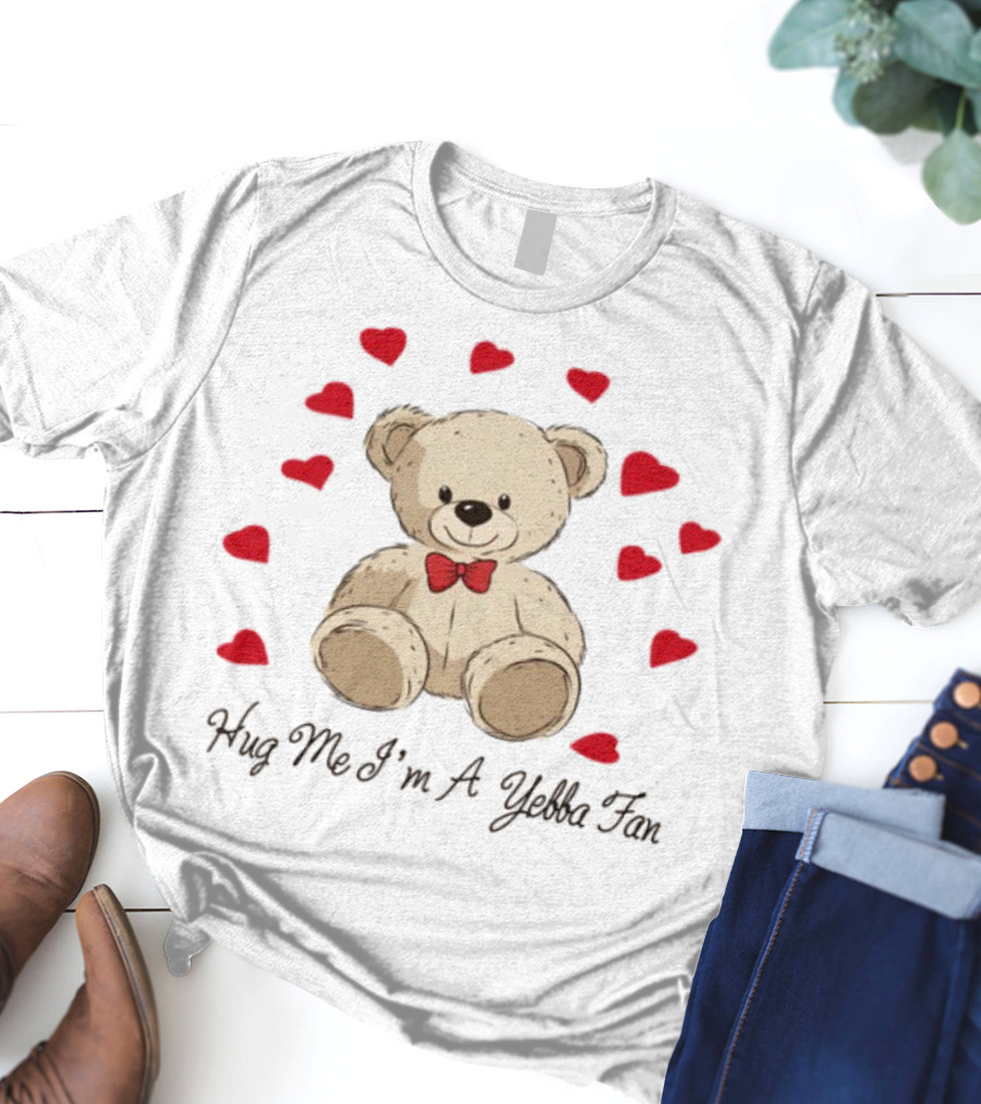Hug Me I'm A Yebba Fan Teddy Bear And Hearts T-Shirt