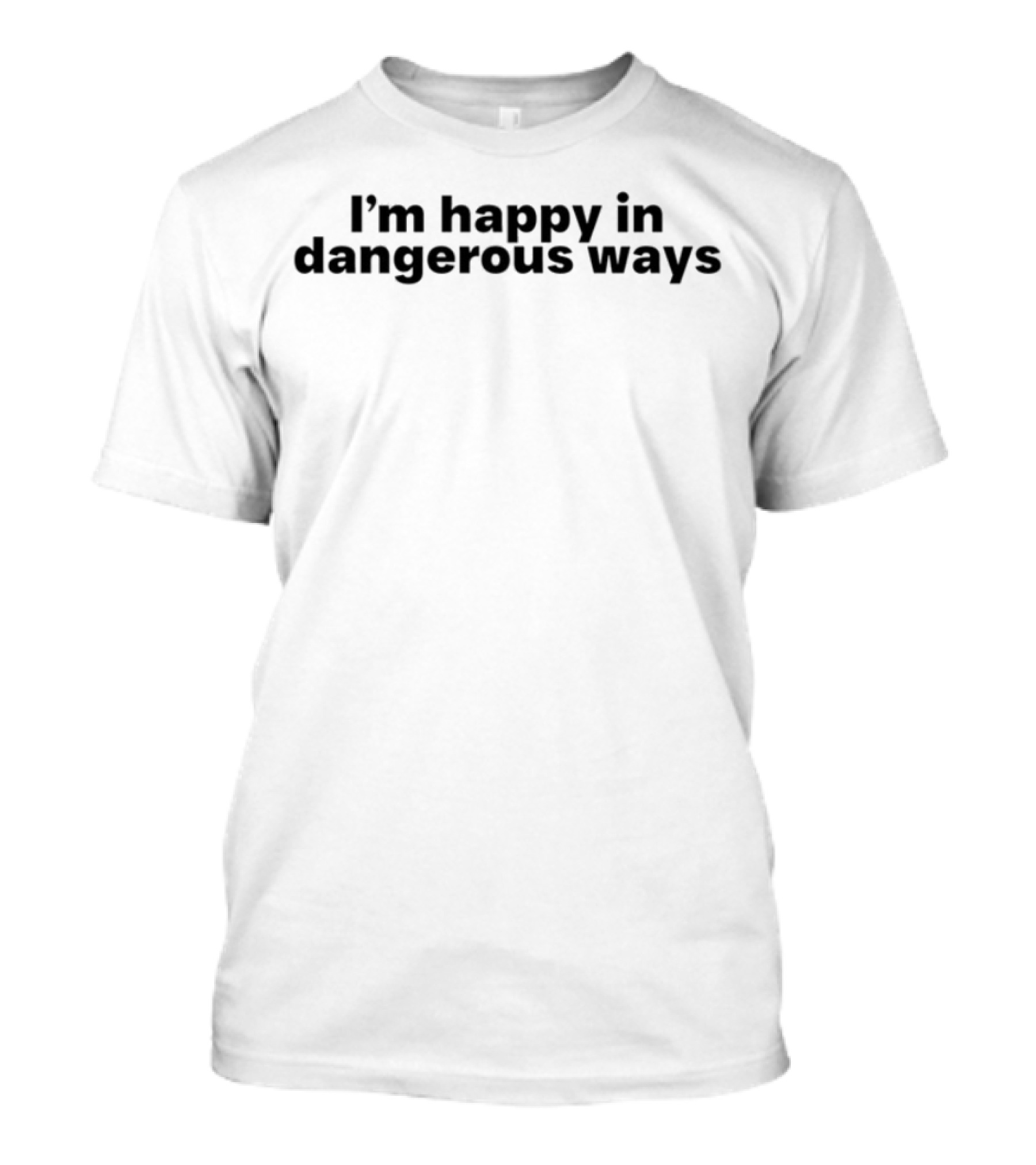 I'm Happy In Dangerous Ways T-Shirt