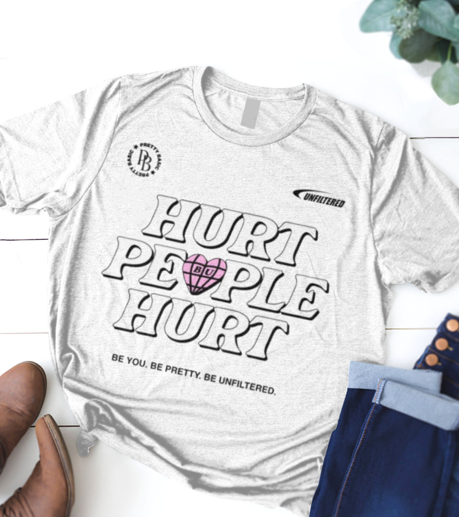 Hurt People Hurt BU Heart Be You Be Pretty Be Unfiltered T-Shirt