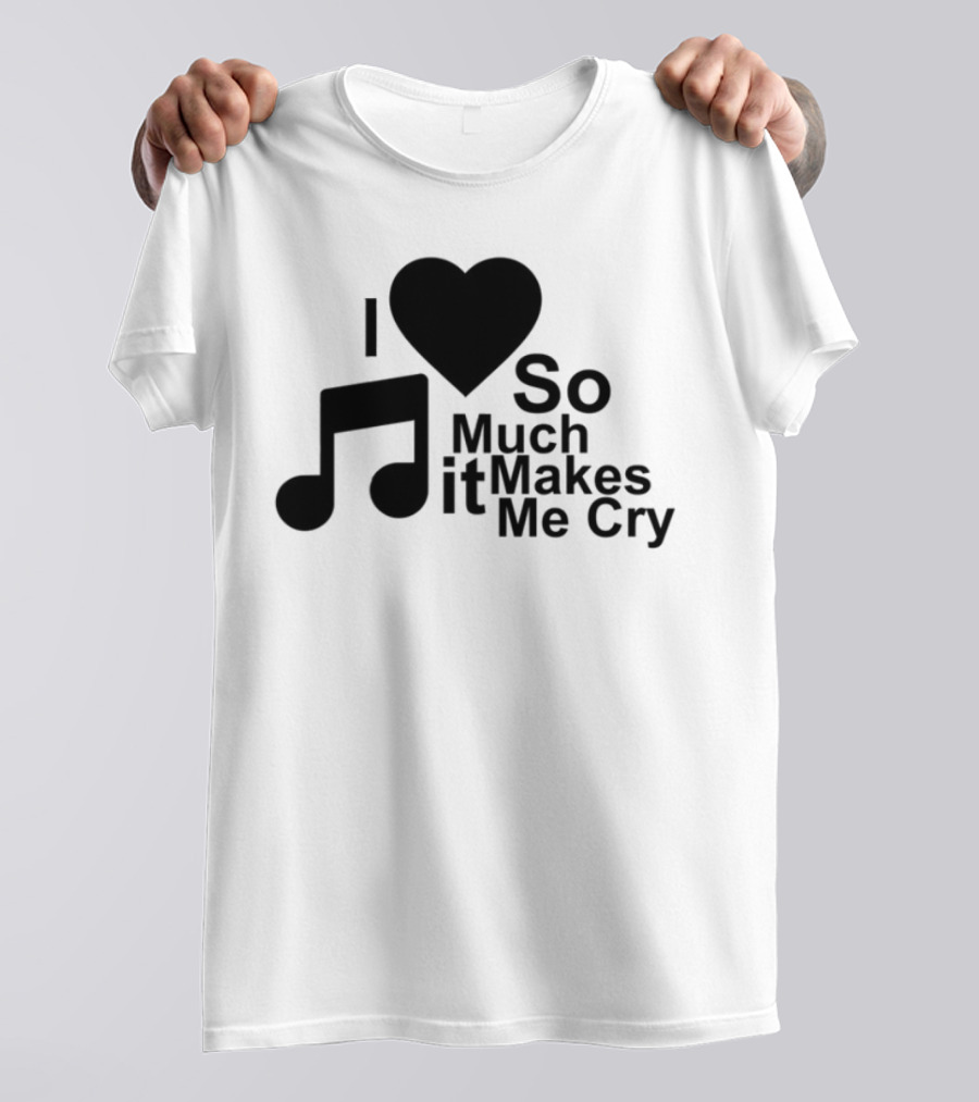 I Love Music So Much It Makes Me Cry T-Shirt