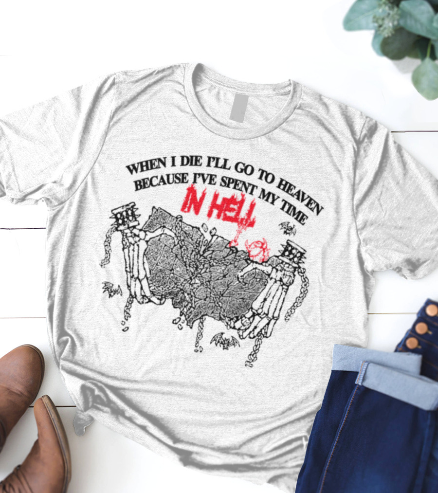 When I Die I'll Go To Heaven Because I've Spent My Time In Hell Skeletons Holding Banner T-Shirt