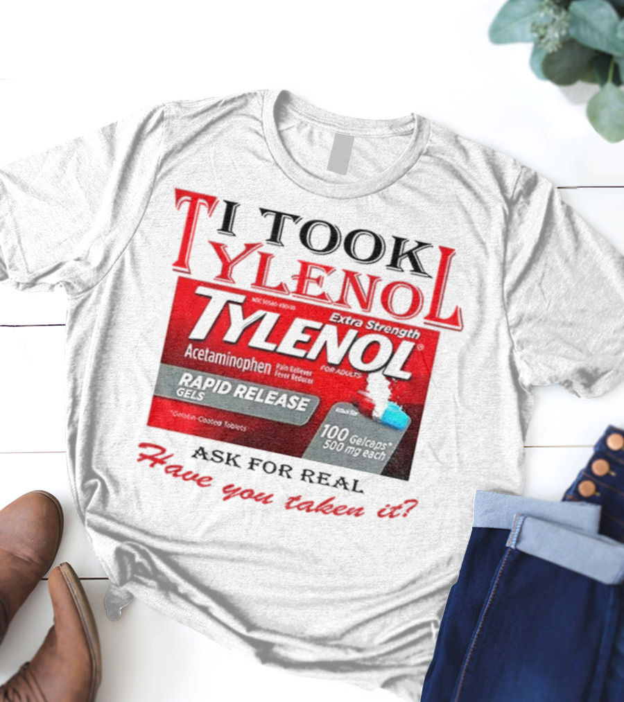 I Took Tylenol Extra Strength Rapid Release Gels Have You Taken It T-Shirt