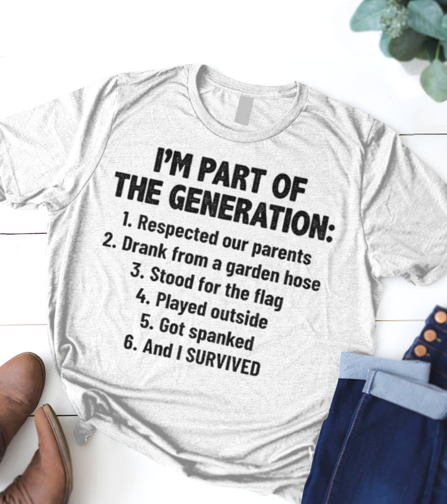I'm Part Of The Generation Respected Parents Drank From A Garden Hose Stood For The Flag Played Outside Got Spanked And I Survived T-Shirt