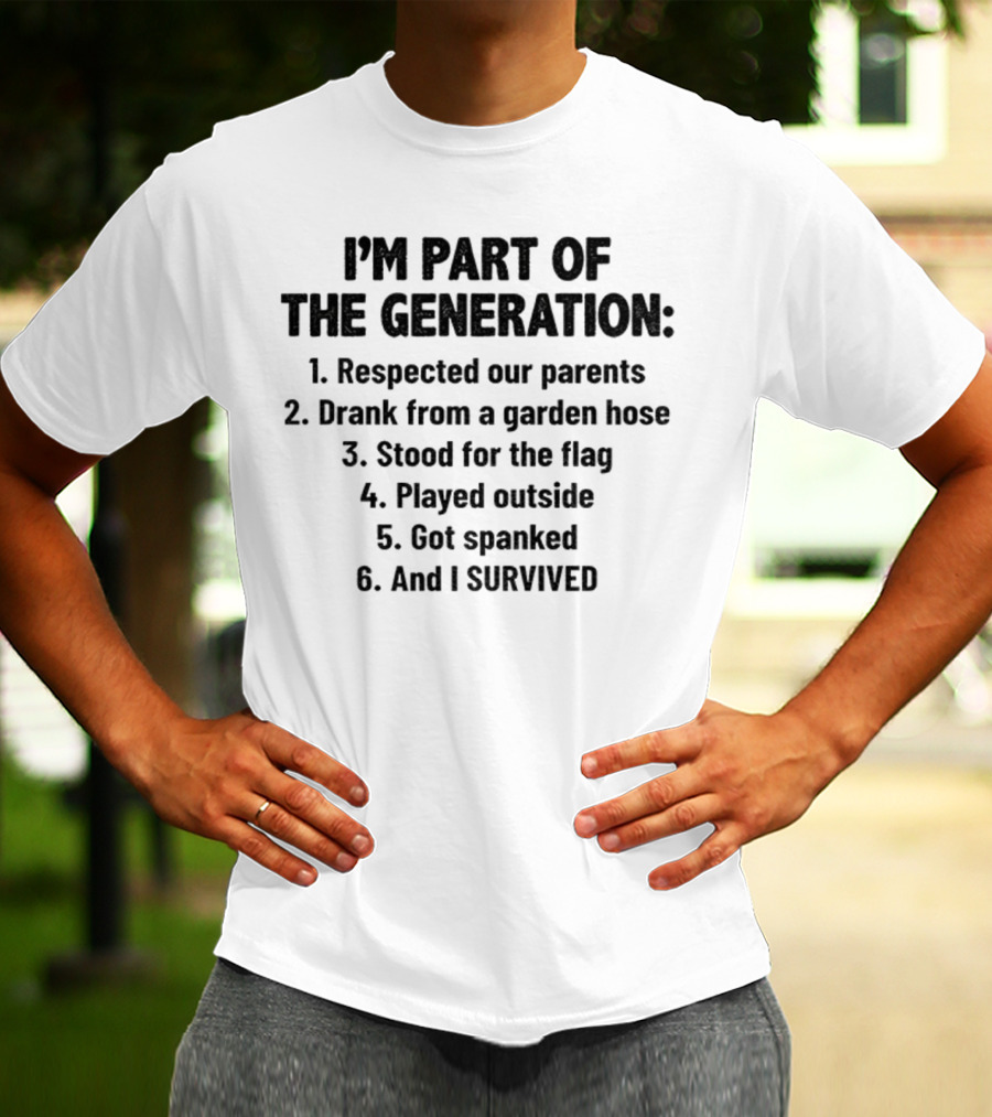 I'm Part Of The Generation Respected Parents Drank From A Garden Hose Stood For The Flag Played Outside Got Spanked And I Survived T-Shirt