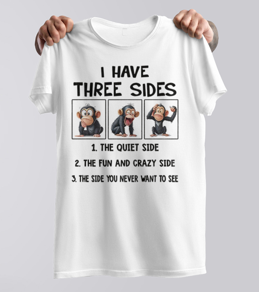 I Have Three Sides Monkey The Quiet Side Fun And Crazy Side The Side You Never Want To See T-Shirt