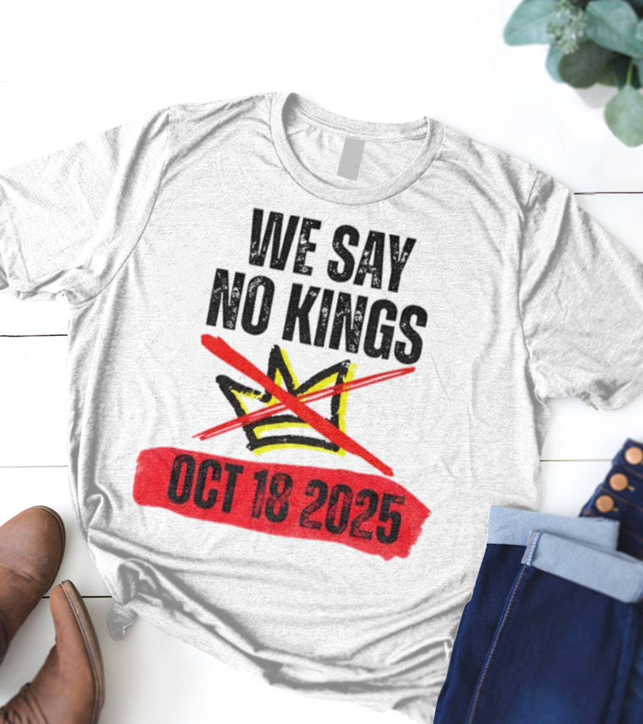 We Say No Kings Oct 18 2025 T-Shirt