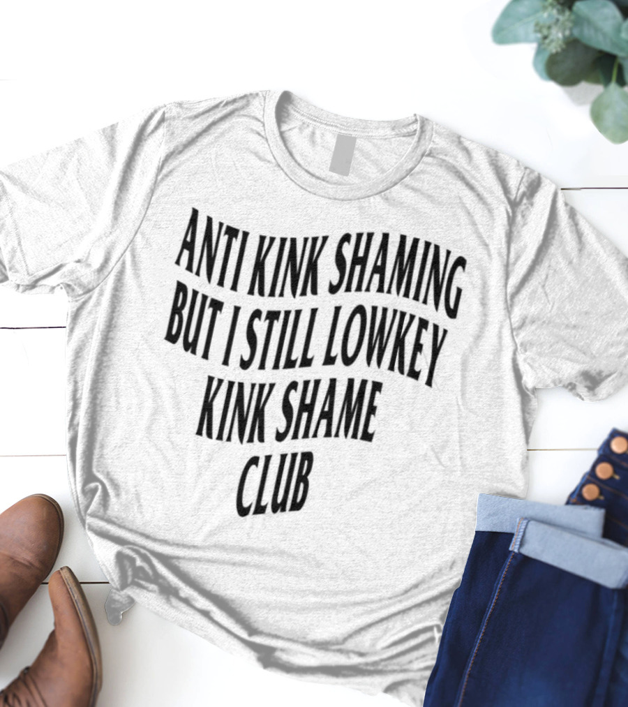 Anti Kink Shaming But I Still Lowkey Kink Shame Club T-Shirt