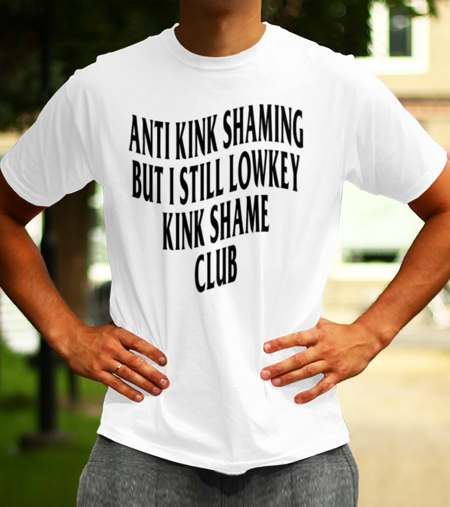 Anti Kink Shaming But I Still Lowkey Kink Shame Club T-Shirt