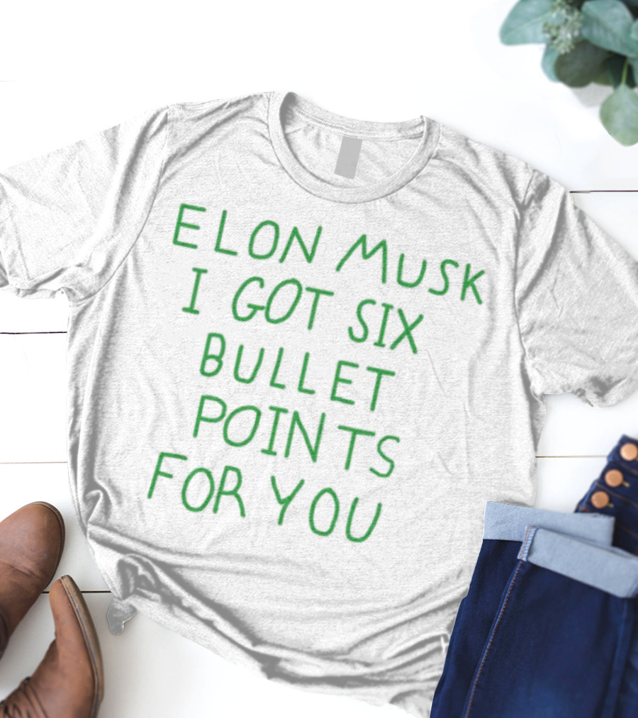 Elon Musk I Got Six Bullet Points For You T-Shirt